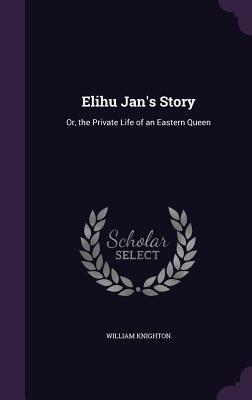 Download Elihu Jan's Story: Or, the Private Life of an Eastern Queen - William Knighton | PDF