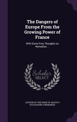 Download The Dangers of Europe from the Growing Power of France: With Some Free Thoughts on Remedies - Author of the Duke of Anjou's Succession file in ePub