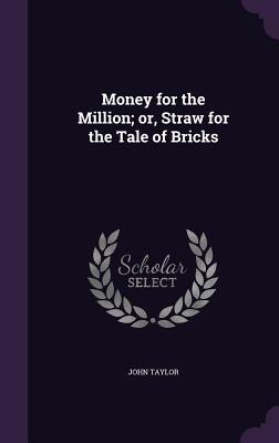 Read Money for the Million; Or, Straw for the Tale of Bricks - John Taylor file in ePub