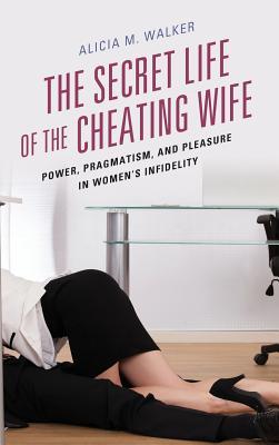 Read Secret Life of the Cheating Wife: Power, Pragmatism, and Pleasure in Women's Infidelity - Alicia M. Walker file in PDF