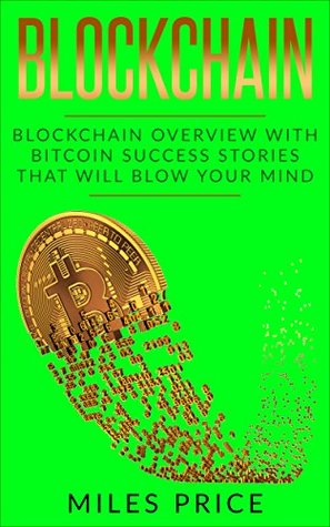 Download Blockchain: Blockchain Overview With Bitcoin Success Stories That Will Blow Your Mind - Miles Price file in PDF