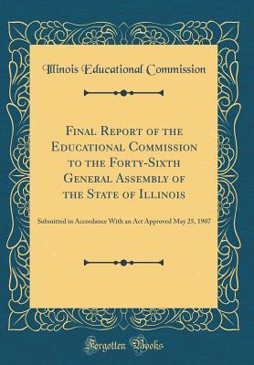 Read online Final Report of the Educational Commission to the Forty-Sixth General Assembly of the State of Illinois: Submitted in Accordance with an ACT Approved May 25, 1907 (Classic Reprint) - Illinois Educational Commission file in PDF