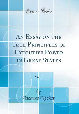 Read online An Essay on the True Principles of Executive Power in Great States, Vol. 1 (Classic Reprint) - Jacques Necker | PDF