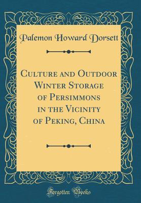 Read online Culture and Outdoor Winter Storage of Persimmons in the Vicinity of Peking, China (Classic Reprint) - Palemon Howard Dorsett | ePub