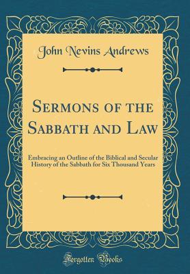 Read Sermons of the Sabbath and Law: Embracing an Outline of the Biblical and Secular History of the Sabbath for Six Thousand Years (Classic Reprint) - John Nevins Andrews file in ePub