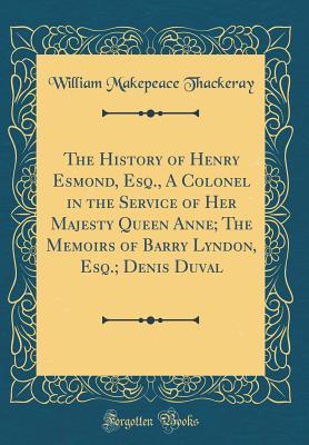 Download The History of Henry Esmond, Esq., a Colonel in the Service of Her Majesty Queen Anne; The Memoirs of Barry Lyndon, Esq.; Denis Duval (Classic Reprint) - William Makepeace Thackeray file in ePub