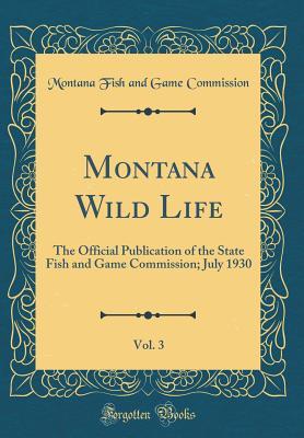 Read Montana Wild Life, Vol. 3: The Official Publication of the State Fish and Game Commission; July 1930 (Classic Reprint) - Montana Fish and Game Commission file in ePub