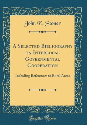 Read online A Selected Bibliography on Interlocal Governmental Cooperation: Including References to Rural Areas (Classic Reprint) - John E Stoner file in ePub