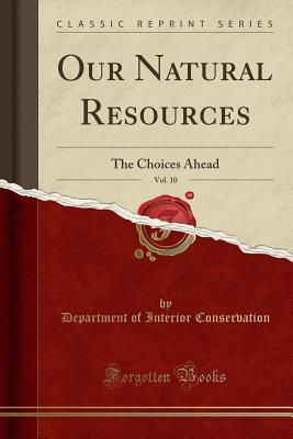 Read Our Natural Resources, Vol. 10: The Choices Ahead (Classic Reprint) - Department of Interior Conservation | PDF