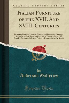 Read online Italian Furniture of the XVII. and XVIII. Centuries: Including Venetian Lanterns, Mirrors and Decorative Paintings, Collected by Prof. Lorenzo Capitani, of Florence, Italy; Old Dresden Figures and Groups from the Estate of Susan B. Barnes - Anderson Galleries file in ePub