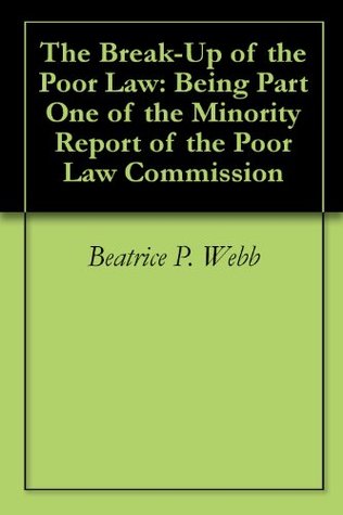 Read online The Break-Up of the Poor Law: Being Part One of the Minority Report of the Poor Law Commission - Sidney Webb | ePub