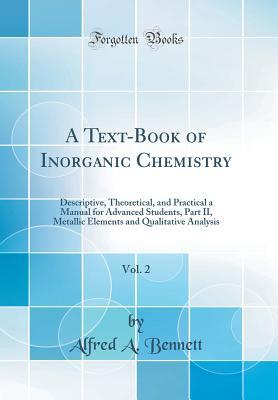 Read online A Text-Book of Inorganic Chemistry, Vol. 2: Descriptive, Theoretical, and Practical a Manual for Advanced Students, Part II, Metallic Elements and Qualitative Analysis (Classic Reprint) - Alfred a Bennett | ePub