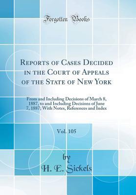Read Reports of Cases Decided in the Court of Appeals of the State of New York, Vol. 105: From and Including Decisions of March 8, 1887, to and Including Decisions of June 7, 1887; With Notes, References and Index (Classic Reprint) - H E Sickels file in ePub