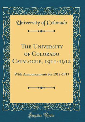 Read The University of Colorado Catalogue, 1911-1912: With Announcements for 1912-1913 (Classic Reprint) - University of Colorado | ePub