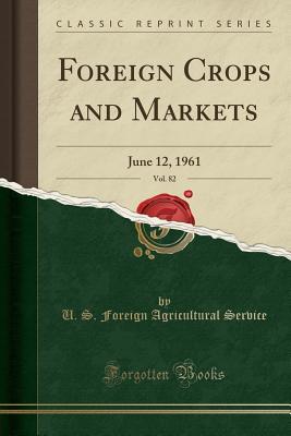 Read Foreign Crops and Markets, Vol. 82: June 12, 1961 (Classic Reprint) - U.S. Foreign Agricultural Service | PDF