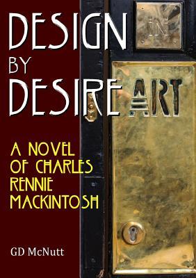 Download Design by Desire: A Novel of Charles Rennie Mackintosh - GD McNutt | PDF
