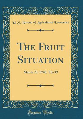 Read The Fruit Situation: March 23, 1940; Tfs-39 (Classic Reprint) - U.S. Bureau of Agricultural Economics | ePub