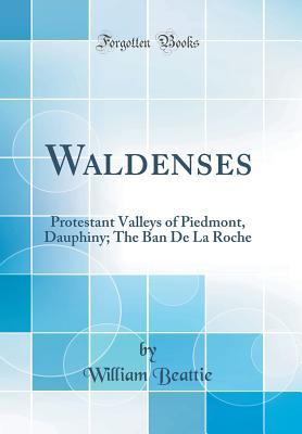 Read online Waldenses: Protestant Valleys of Piedmont, Dauphiny; The Ban de la Roche (Classic Reprint) - William Beattie | PDF