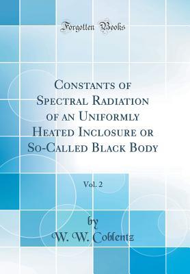 Read Constants of Spectral Radiation of an Uniformly Heated Inclosure or So-Called Black Body, Vol. 2 (Classic Reprint) - W W Coblentz | PDF