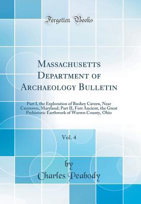 Download Massachusetts Department of Archaeology Bulletin, Vol. 4: Part I, the Exploration of Bushey Cavern, Near Cavetown, Maryland; Part II, Fort Ancient, the Great Prehistoric Earthwork of Warren County, Ohio (Classic Reprint) - Charles Peabody file in PDF