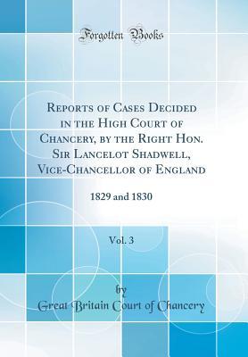 Download Reports of Cases Decided in the High Court of Chancery, by the Right Hon. Sir Lancelot Shadwell, Vice-Chancellor of England, Vol. 3: 1829 and 1830 (Classic Reprint) - Great Britain Court of Chancery file in PDF