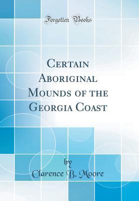 Read online Certain Aboriginal Mounds of the Georgia Coast (Classic Reprint) - Clarence Bloomfield Moore | PDF