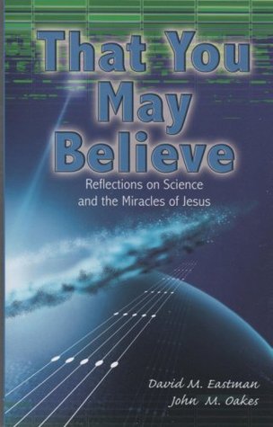 Read online That You May Believe (Reflections on Science and the Miracle of Jesus) - David Eastman file in ePub