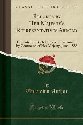 Read Reports by Her Majesty's Representatives Abroad: Presented to Both Houses of Parliament by Command of Her Majesty, June, 1886 (Classic Reprint) - Unknown file in PDF