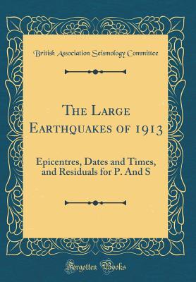 Read online The Large Earthquakes of 1913: Epicentres, Dates and Times, and Residuals for P. and S (Classic Reprint) - British Association Seismology Committee file in PDF