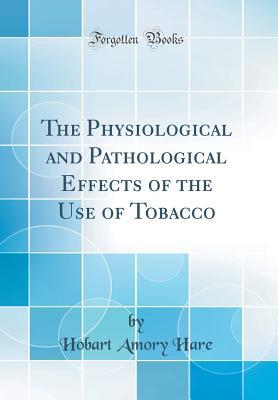 Download The Physiological and Pathological Effects of the Use of Tobacco (Classic Reprint) - Hobart Amory Hare file in ePub