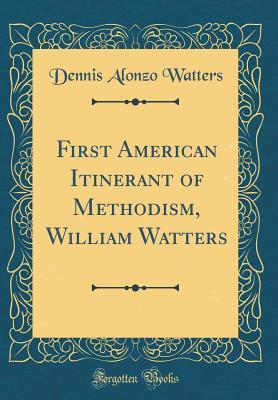 Read online First American Itinerant of Methodism, William Watters (Classic Reprint) - Dennis Alonzo Watters file in ePub