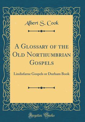 Read online A Glossary of the Old Northumbrian Gospels: Lindisfarne Gospels or Durham Book (Classic Reprint) - Albert Stanburrough Cook file in ePub