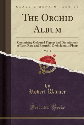 Download The Orchid Album, Vol. 10: Comprising Coloured Figures and Descriptions of New, Rare and Beautiful Orchidaceous Plants (Classic Reprint) - Robert Warner file in PDF