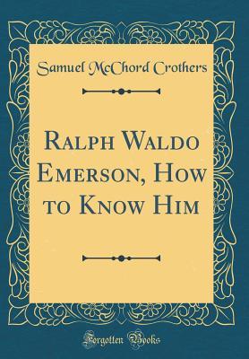 Read Ralph Waldo Emerson, How to Know Him (Classic Reprint) - Samuel McChord Crothers | PDF