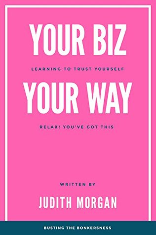 Download Your Biz Your Way: Learning to Trust Yourself: Relax! You've Got This - Judith Morgan file in PDF