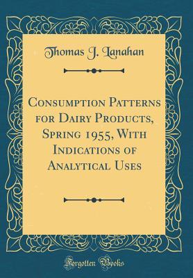 Read online Consumption Patterns for Dairy Products, Spring 1955, with Indications of Analytical Uses (Classic Reprint) - Thomas J. Lanahan Jr. | ePub