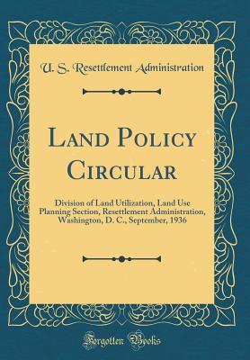Read online Land Policy Circular: Division of Land Utilization, Land Use Planning Section, Resettlement Administration, Washington, D. C., September, 1936 (Classic Reprint) - U S Resettlement Administration | ePub