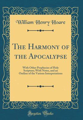 Download The Harmony of the Apocalypse: With Other Prophecies of Holy Scripture; With Notes, and an Outline of the Various Interpretations (Classic Reprint) - William Henry Hoare file in PDF