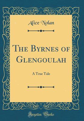 Download The Byrnes of Glengoulah: A True Tale (Classic Reprint) - Alice Nolan | PDF