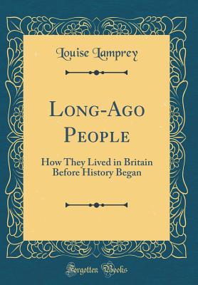 Read online Long-Ago People: How They Lived in Britain Before History Began (Classic Reprint) - Louise Lamprey | PDF