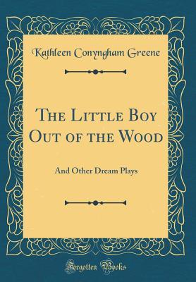 Read The Little Boy Out of the Wood: And Other Dream Plays (Classic Reprint) - Kathleen Conyngham Greene file in PDF