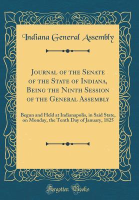 Read Journal of the Senate of the State of Indiana, Being the Ninth Session of the General Assembly: Begun and Held at Indianapolis, in Said State, on Monday, the Tenth Day of January, 1825 (Classic Reprint) - Indiana General Assembly file in ePub