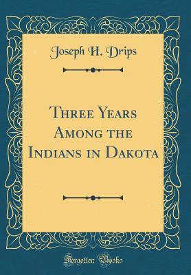 Read Three Years Among the Indians in Dakota (Classic Reprint) - Joseph H Drips | ePub