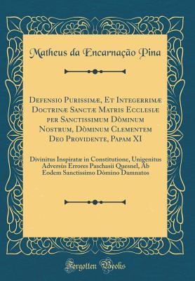 Read online Defensio Purissim�, Et Integerrim� Doctrin� Sanct� Matris Ecclesi� Per Sanctissimum D�minum Nostrum, D�minum Clementem Deo Providente, Papam XI: Divinitus Inspirat� in Constitutione, Unigenitus Advers�s Errores Paschasii Quesnel, AB Eodem Sanctis - Matheus Da Encarnacao Pina file in ePub