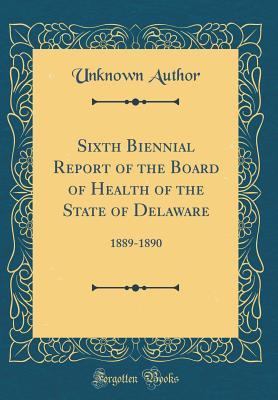 Read Sixth Biennial Report of the Board of Health of the State of Delaware: 1889-1890 (Classic Reprint) - Unknown file in PDF