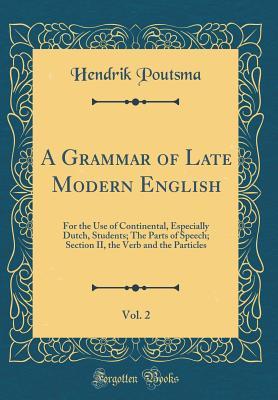 Read online A Grammar of Late Modern English, Vol. 2: For the Use of Continental, Especially Dutch, Students; The Parts of Speech; Section II, the Verb and the Particles (Classic Reprint) - Hendrik Poutsma file in PDF