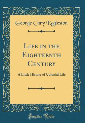 Read online Life in the Eighteenth Century: A Little History of Colonial Life (Classic Reprint) - George Cary Eggleston file in ePub