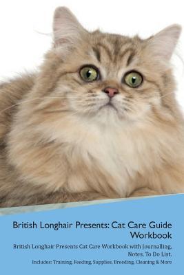 Read British Longhair Cat Presents: Cat Care Guide Workbook British Longhair Cat Presents Cat Care Workbook with Journalling, Notes, To Do List. Includes: Training, Feeding, Supplies, Breeding, Cleaning & More Volume 1 - Productive Cat | ePub