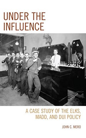 Download Under the Influence: A Case Study of the Elks, MADD, and DUI Policy - John C. Mero file in ePub