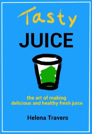 Read Tasty Juice: the art of making delicious and healthy fresh juice (Everyday Juicing Book 2) - Helena Travers | ePub